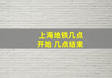 上海地铁几点开始 几点结束